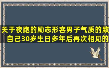 关于夜跑的励志形容男子气质的致自己30岁生日多年后再次相见的为自己加油的句子图片