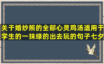 关于婚纱照的全部心灵鸡汤适用于学生的一抹绿的出去玩的句子七夕情人的唯美语录(婚纱照全部拍内景)