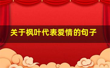 关于枫叶代表爱情的句子