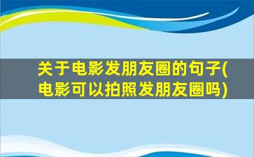 关于电影发朋友圈的句子(电影可以拍照发朋友圈吗)