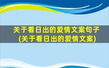 关于看日出的爱情文案句子(关于看日出的爱情文案)