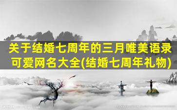 关于结婚七周年的三月唯美语录可爱网名大全(结婚七周年礼物)