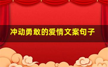 冲动勇敢的爱情文案句子