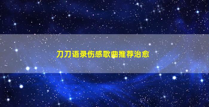 刀刀语录伤感歌曲推荐治愈