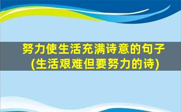 努力使生活充满诗意的句子(生活艰难但要努力的诗)