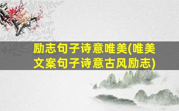 励志句子诗意唯美(唯美文案句子诗意古风励志)