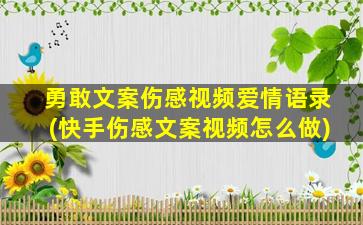 勇敢文案伤感视频爱情语录(快手伤感文案视频怎么做)