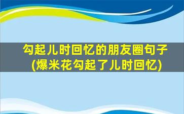 勾起儿时回忆的朋友圈句子(爆米花勾起了儿时回忆)