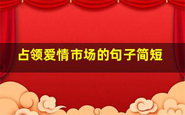 占领爱情市场的句子简短