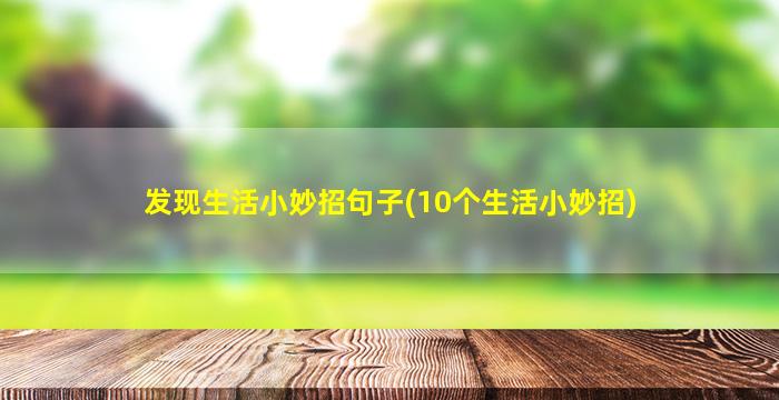 发现生活小妙招句子(10个生活小妙招)