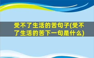 受不了生活的苦句子(受不了生活的苦下一句是什么)