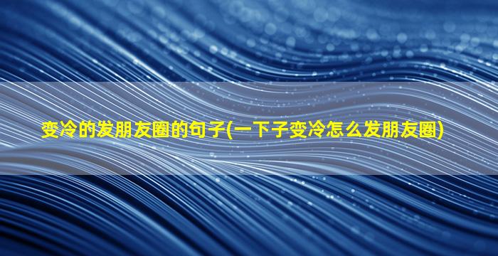 变冷的发朋友圈的句子(一下子变冷怎么发朋友圈)