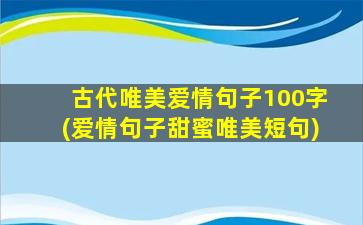 古代唯美爱情句子100字(爱情句子甜蜜唯美短句)