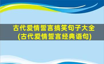 古代爱情誓言搞笑句子大全(古代爱情誓言经典语句)