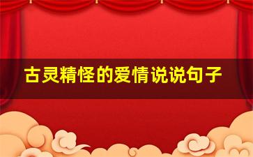 古灵精怪的爱情说说句子