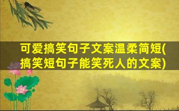 可爱搞笑句子文案温柔简短(搞笑短句子能笑死人的文案)