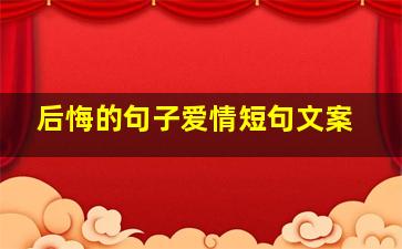 后悔的句子爱情短句文案