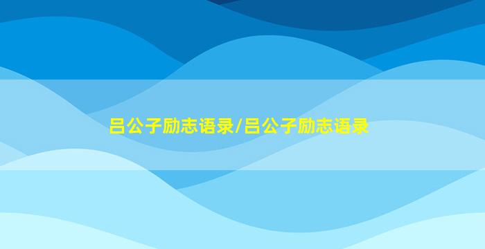 吕公子励志语录/吕公子励志语录