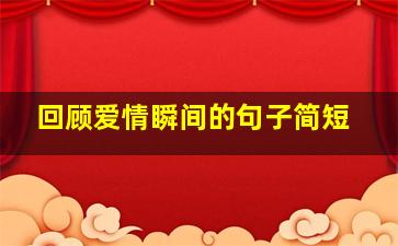 回顾爱情瞬间的句子简短