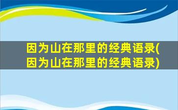 因为山在那里的经典语录(因为山在那里的经典语录)