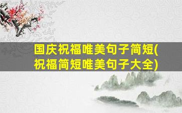 国庆祝福唯美句子简短(祝福简短唯美句子大全)