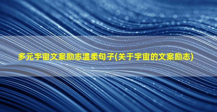 多元宇宙文案励志温柔句子(关于宇宙的文案励志)