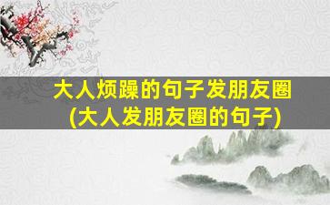 大人烦躁的句子发朋友圈(大人发朋友圈的句子)