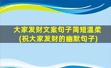 大家发财文案句子简短温柔(祝大家发财的幽默句子)