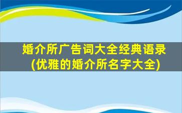 婚介所广告词大全经典语录(优雅的婚介所名字大全)