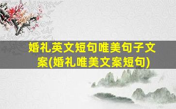 婚礼英文短句唯美句子文案(婚礼唯美文案短句)