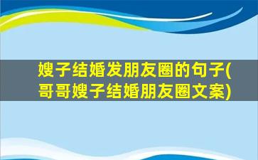 嫂子结婚发朋友圈的句子(哥哥嫂子结婚朋友圈文案)