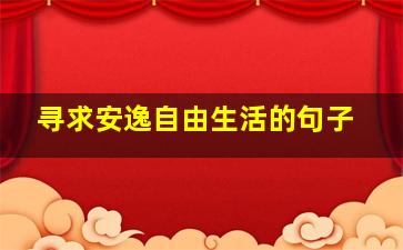 寻求安逸自由生活的句子