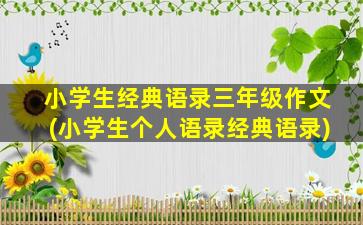 小学生经典语录三年级作文(小学生个人语录经典语录)