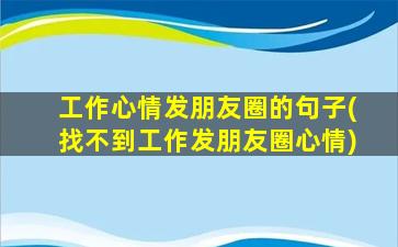 工作心情发朋友圈的句子(找不到工作发朋友圈心情)