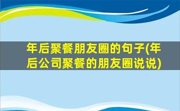 年后聚餐朋友圈的句子(年后公司聚餐的朋友圈说说)