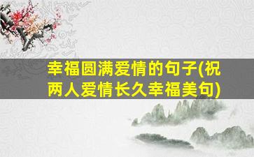 幸福圆满爱情的句子(祝两人爱情长久幸福美句)