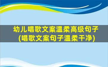 幼儿唱歌文案温柔高级句子(唱歌文案句子温柔干净)