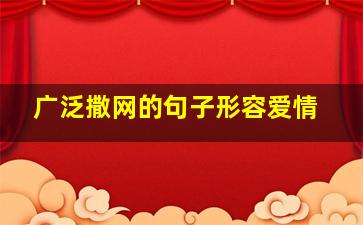 广泛撒网的句子形容爱情