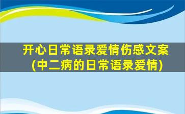 开心日常语录爱情伤感文案(中二病的日常语录爱情)