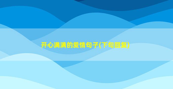 开心满满的爱情句子(下句回复)