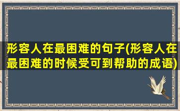 形容人在最困难的句子(形容人在最困难的时候受可到帮助的成语)