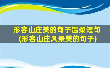 形容山庄美的句子温柔短句(形容山庄风景美的句子)