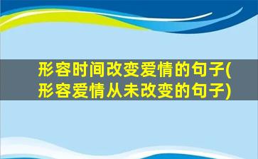 形容时间改变爱情的句子(形容爱情从未改变的句子)