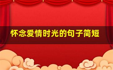 怀念爱情时光的句子简短