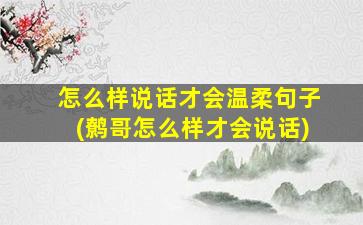 怎么样说话才会温柔句子(鹩哥怎么样才会说话)