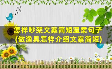 怎样吵架文案简短温柔句子(做渔具怎样介绍文案简短)