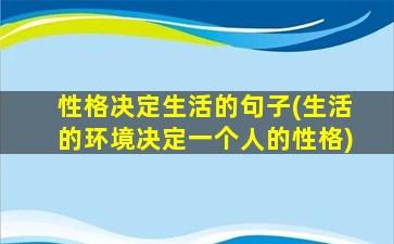 性格决定生活的句子(生活的环境决定一个人的性格)