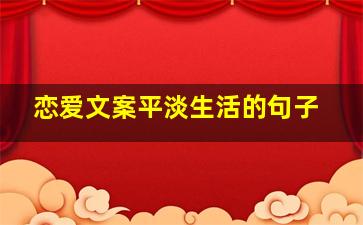 恋爱文案平淡生活的句子