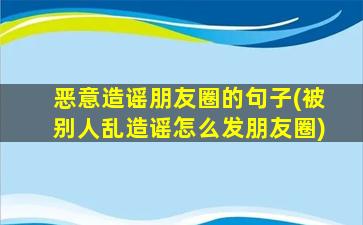 恶意造谣朋友圈的句子(被别人乱造谣怎么发朋友圈)