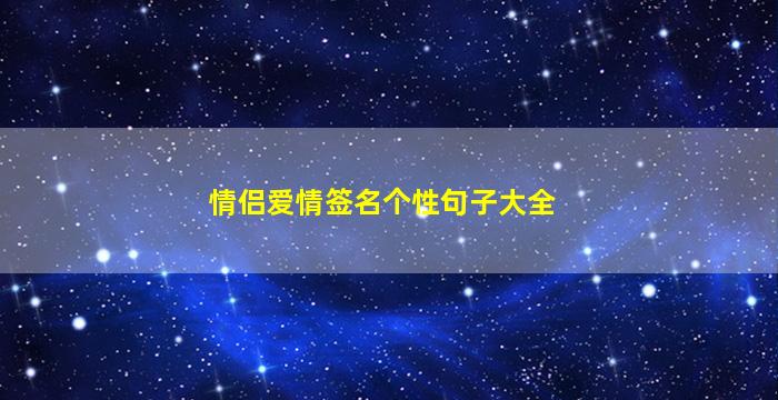 情侣爱情签名个性句子大全